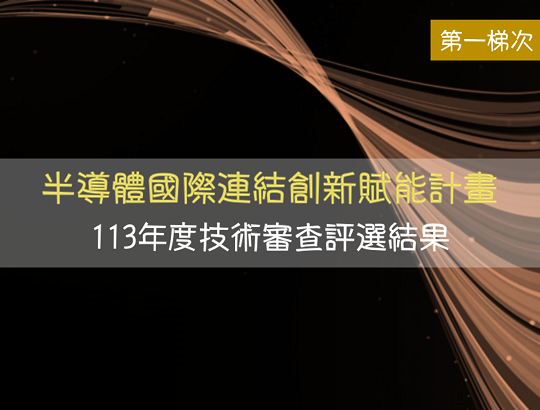 最新消息 : 113年度「半導體國際連結創新賦能計畫｣第一梯次顧問諮詢服務與主題講座技術審查評選結果公告